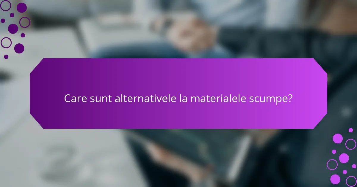 Care sunt alternativele la materialele scumpe?