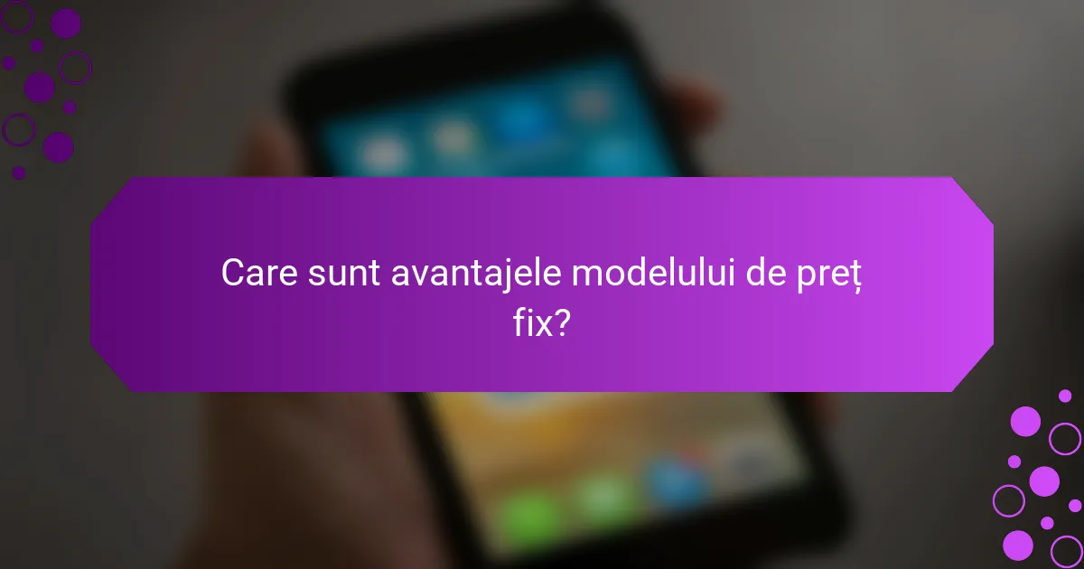 Care sunt avantajele modelului de preț fix?