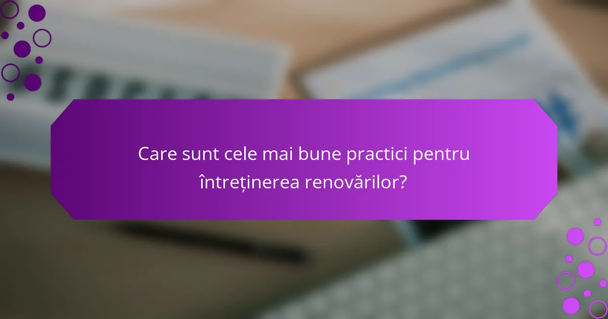 Care sunt cele mai bune practici pentru întreținerea renovărilor?
