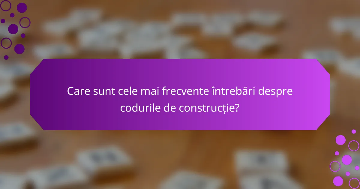 Care sunt cele mai frecvente întrebări despre codurile de construcție?