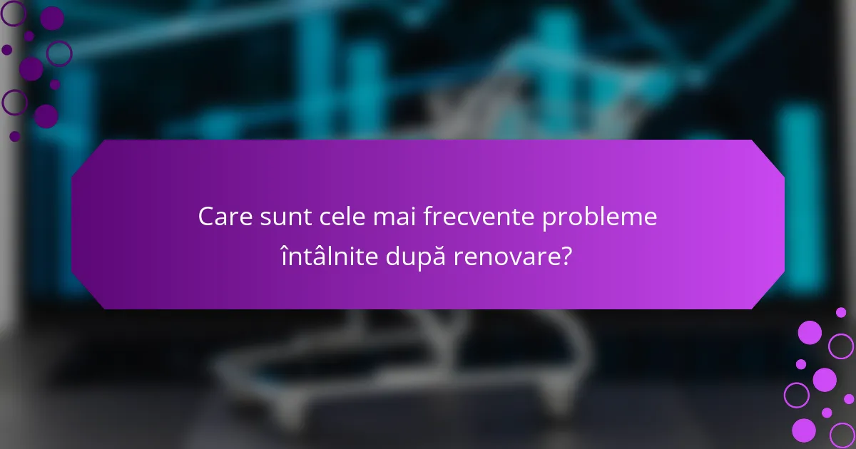 Care sunt cele mai frecvente probleme întâlnite după renovare?