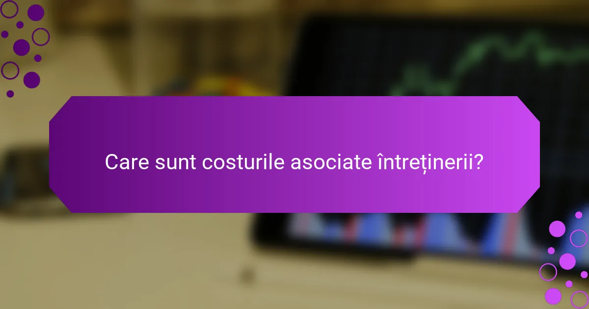 Care sunt costurile asociate întreținerii?