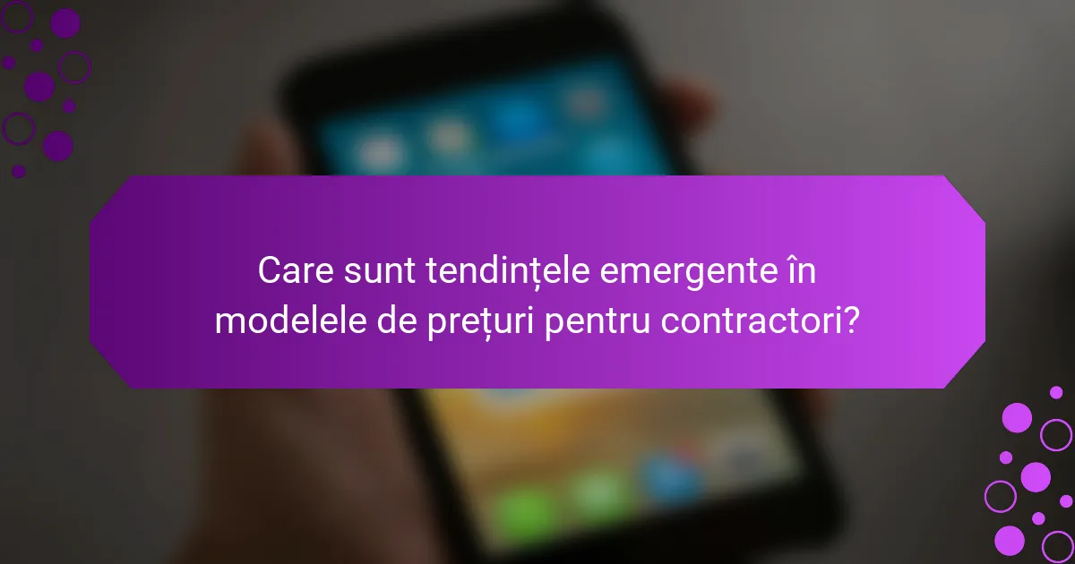 Care sunt tendințele emergente în modelele de prețuri pentru contractori?