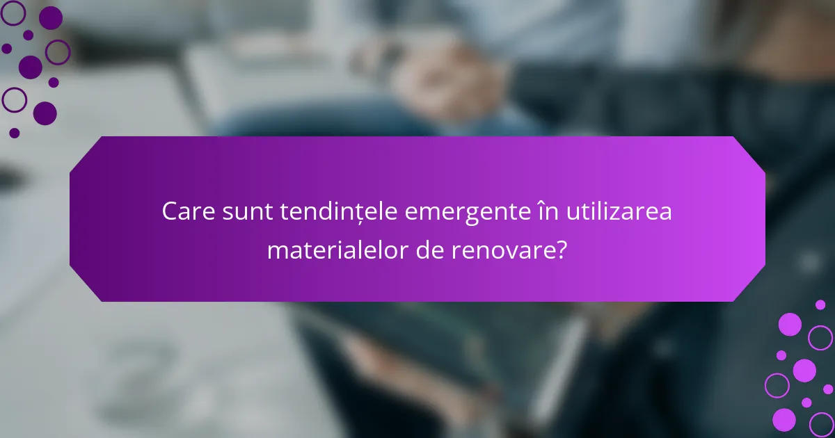 Care sunt tendințele emergente în utilizarea materialelor de renovare?