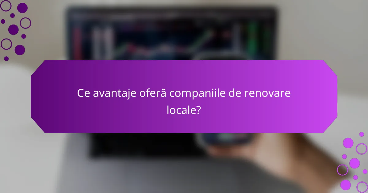 Ce avantaje oferă companiile de renovare locale?