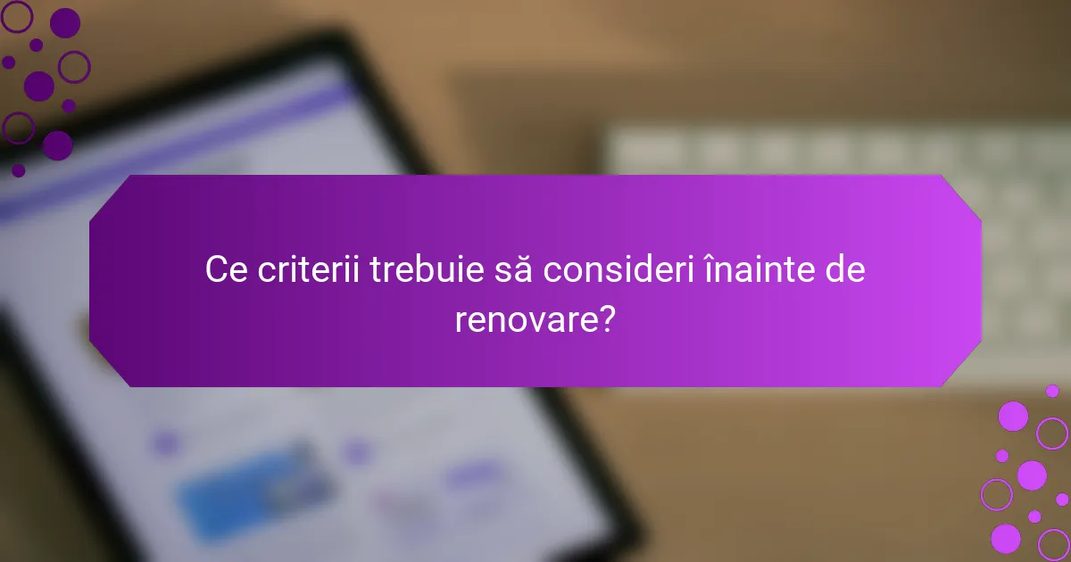 Ce criterii trebuie să consideri înainte de renovare?