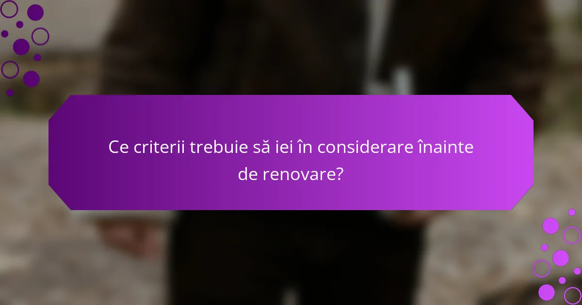 Ce criterii trebuie să iei în considerare înainte de renovare?