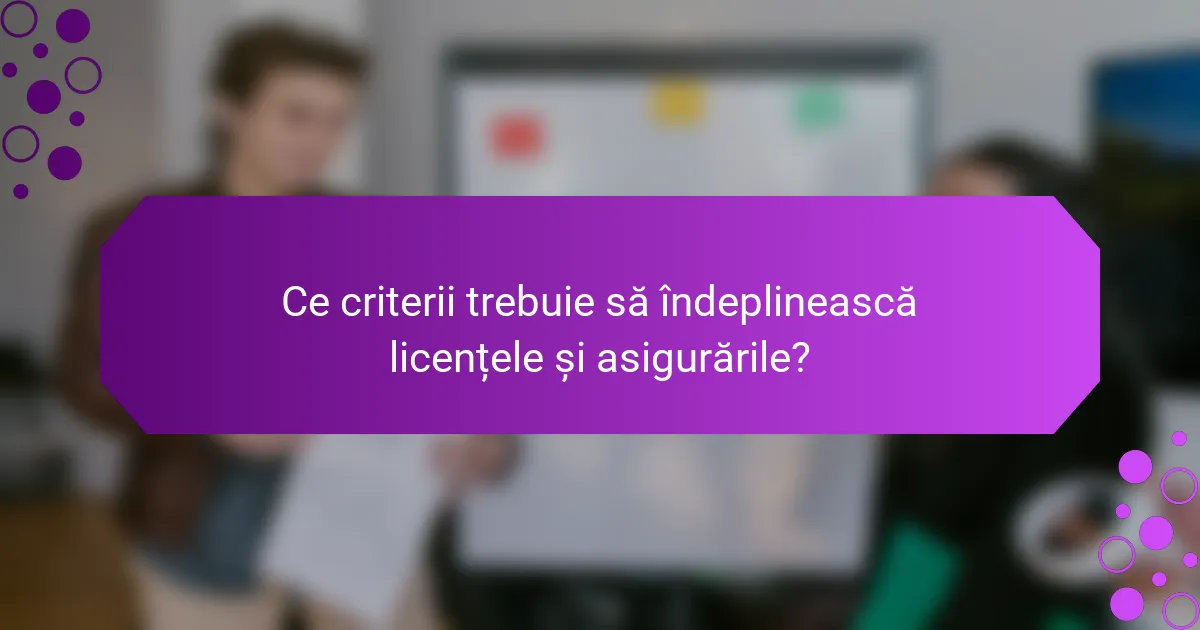 Ce criterii trebuie să îndeplinească licențele și asigurările?
