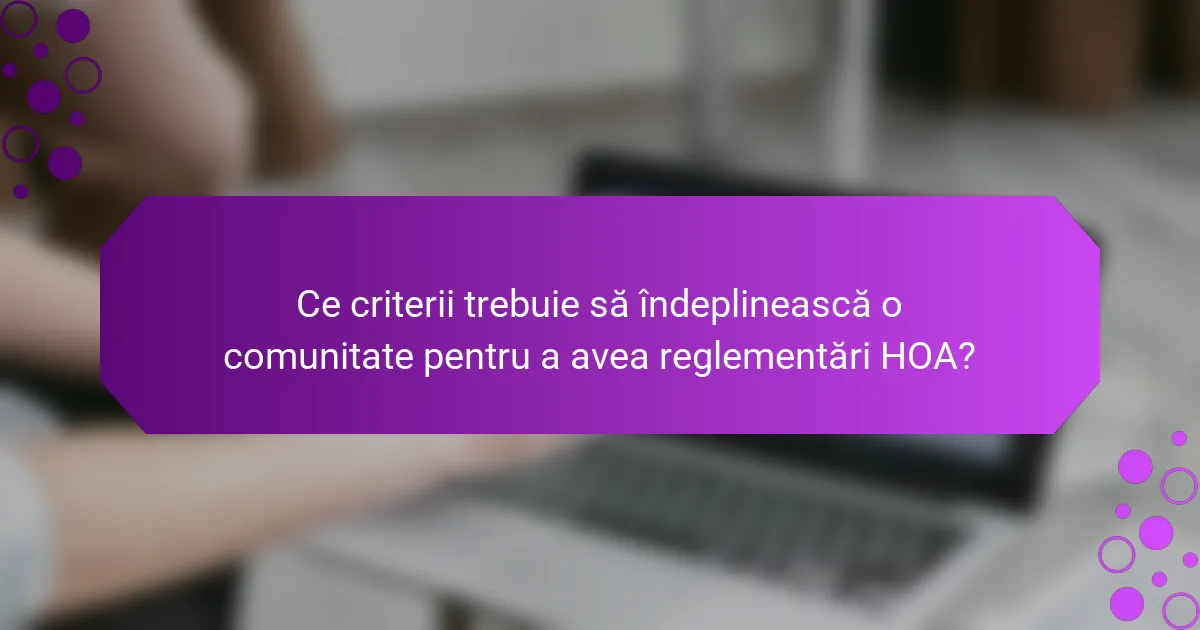 Ce criterii trebuie să îndeplinească o comunitate pentru a avea reglementări HOA?