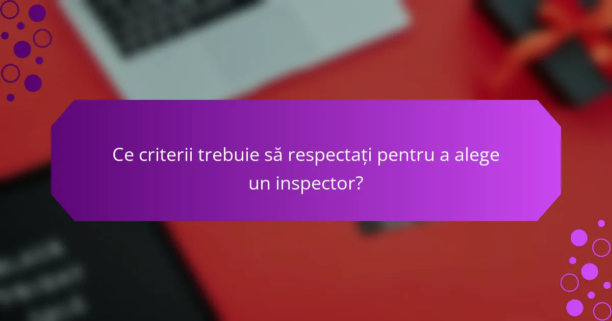 Ce criterii trebuie să respectați pentru a alege un inspector?