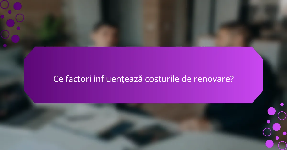 Ce factori influențează costurile de renovare?