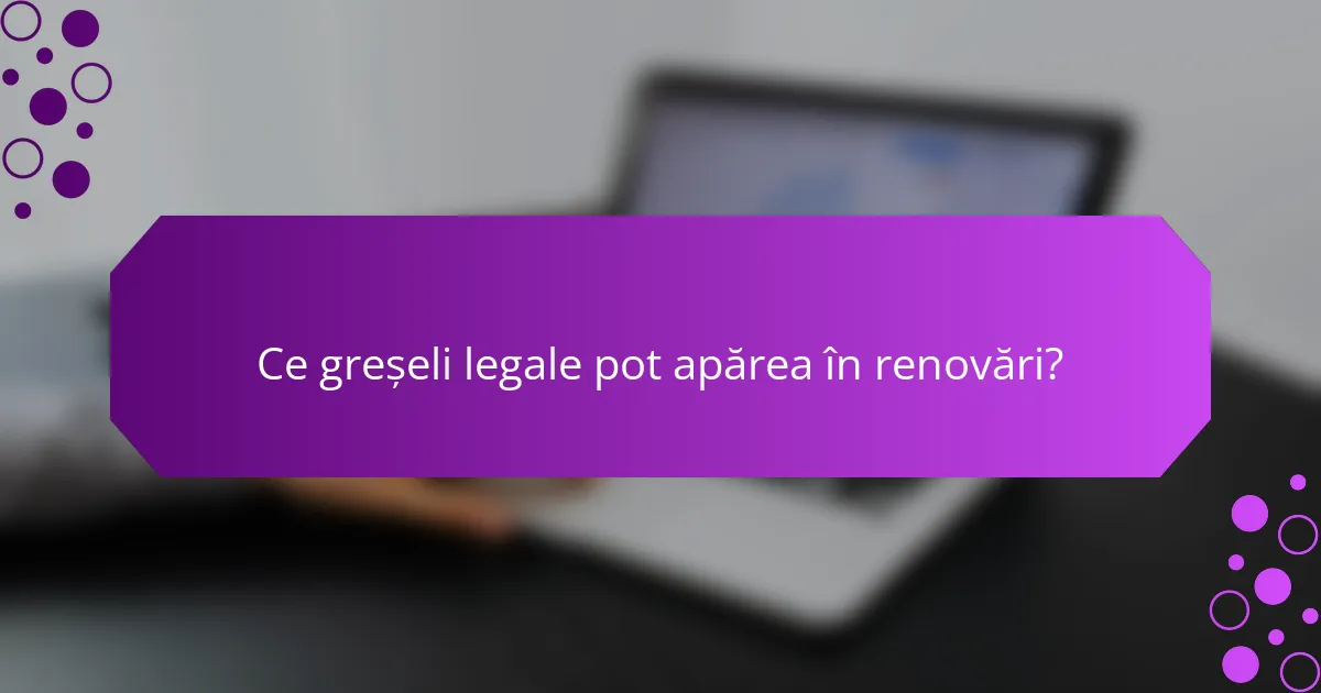 Ce greșeli legale pot apărea în renovări?