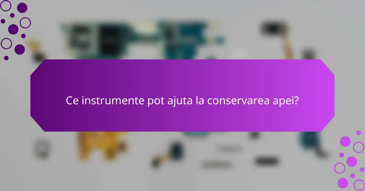Ce instrumente pot ajuta la conservarea apei?