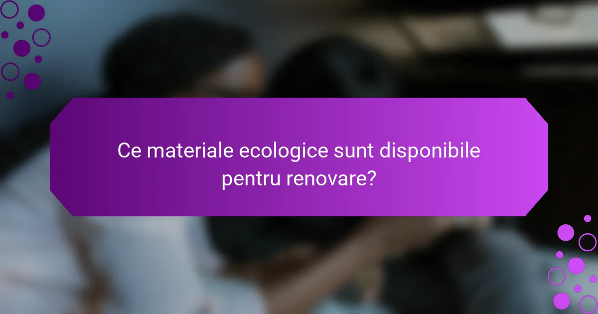 Ce materiale ecologice sunt disponibile pentru renovare?