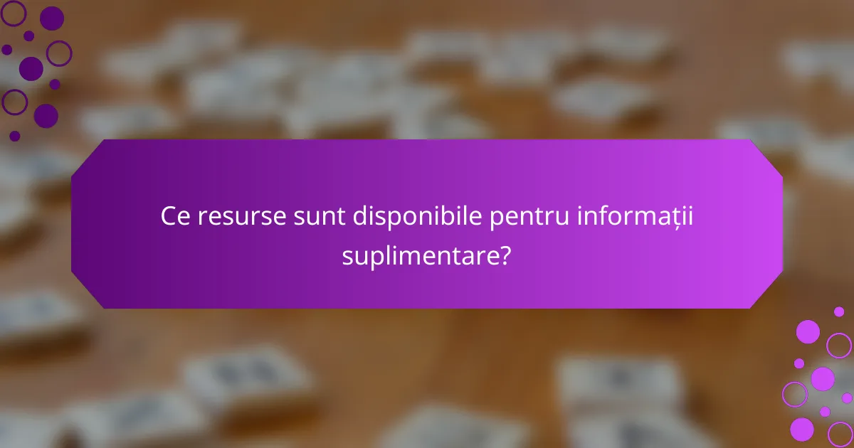 Ce resurse sunt disponibile pentru informații suplimentare?