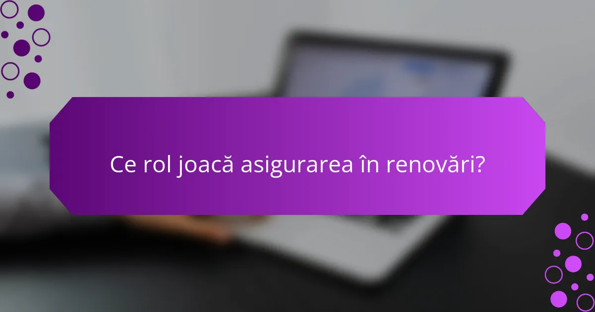 Ce rol joacă asigurarea în renovări?