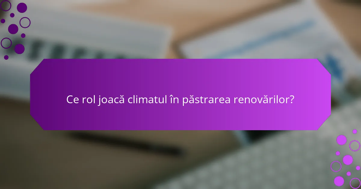 Ce rol joacă climatul în păstrarea renovărilor?