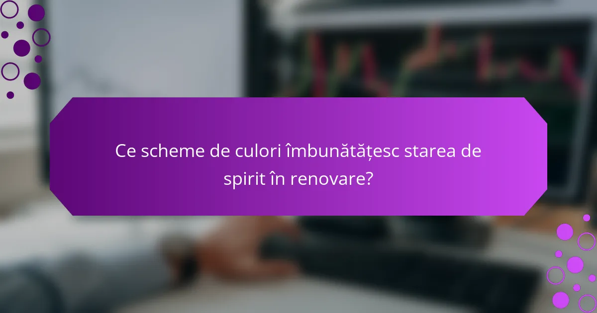 Ce scheme de culori îmbunătățesc starea de spirit în renovare?