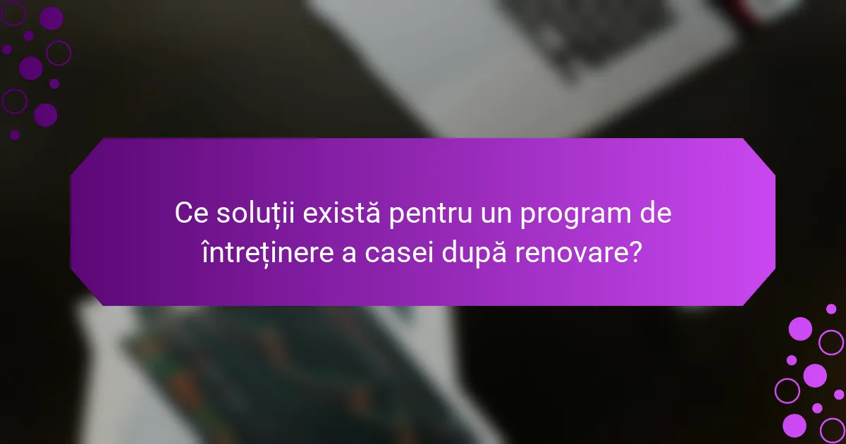 Ce soluții există pentru un program de întreținere a casei după renovare?