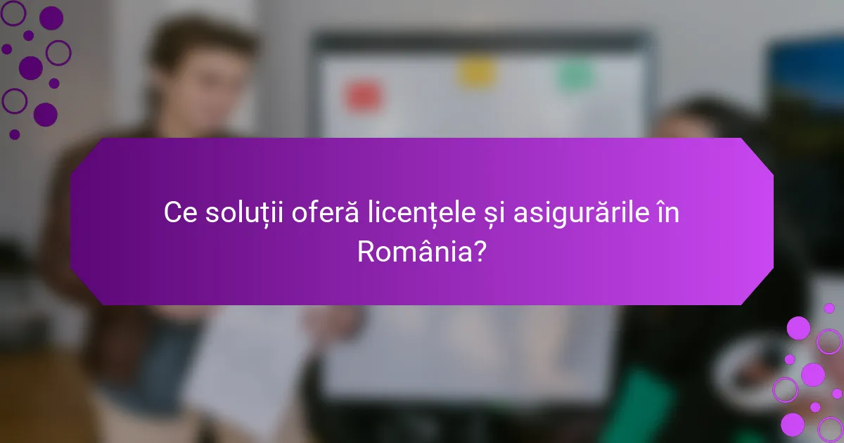 Ce soluții oferă licențele și asigurările în România?
