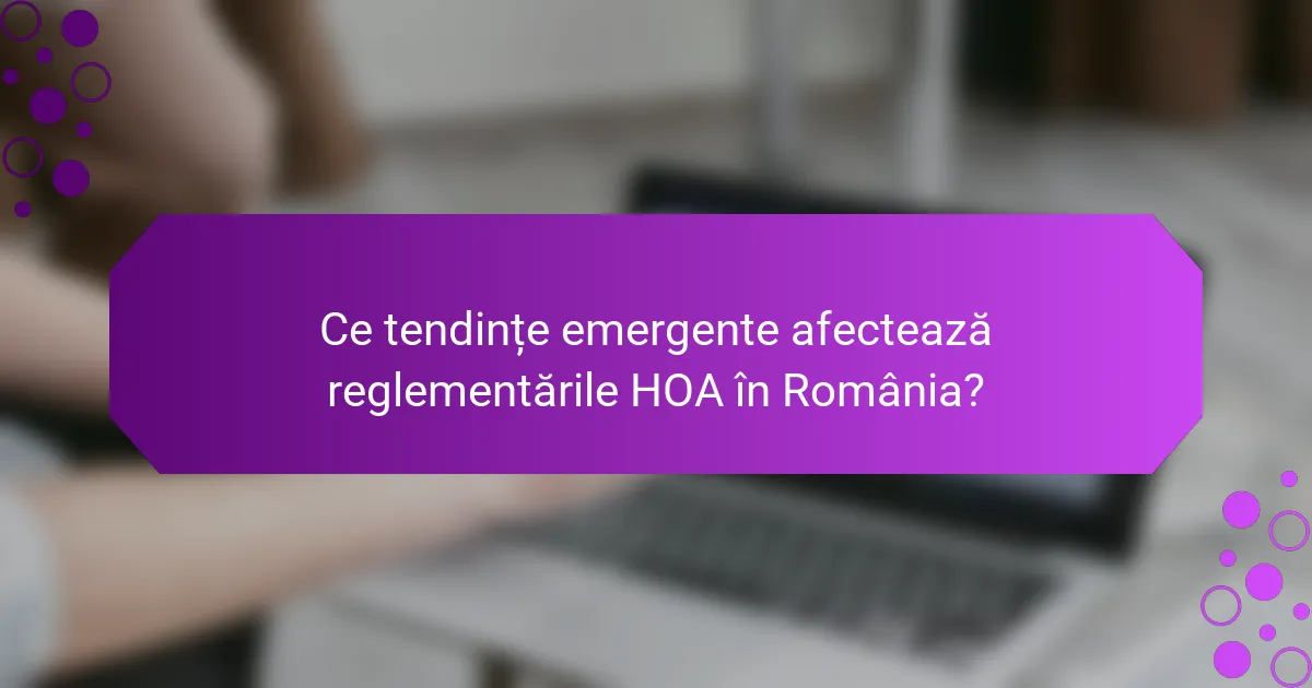Ce tendințe emergente afectează reglementările HOA în România?