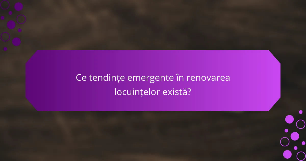 Ce tendințe emergente în renovarea locuințelor există?