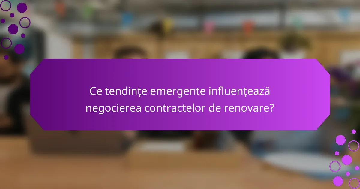 Ce tendințe emergente influențează negocierea contractelor de renovare?