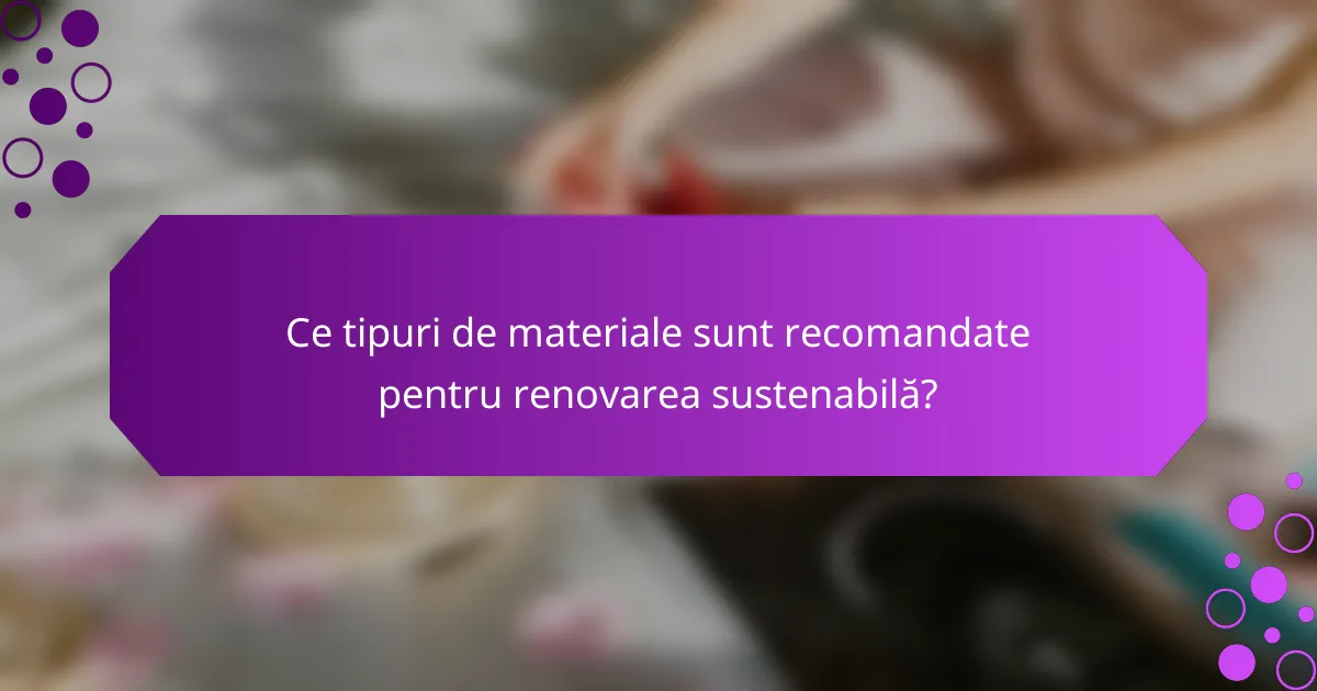 Ce tipuri de materiale sunt recomandate pentru renovarea sustenabilă?