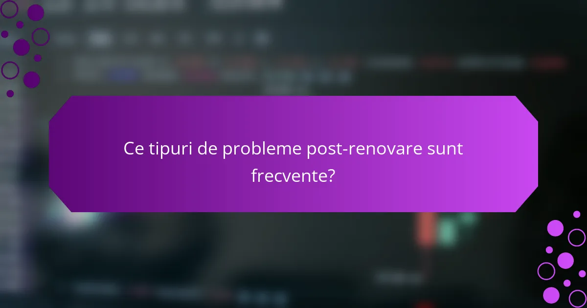 Ce tipuri de probleme post-renovare sunt frecvente?