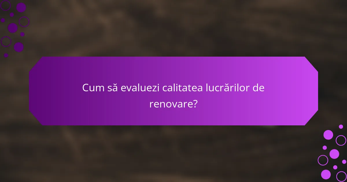 Cum să evaluezi calitatea lucrărilor de renovare?