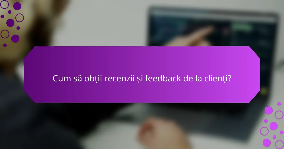 Cum să obții recenzii și feedback de la clienți?