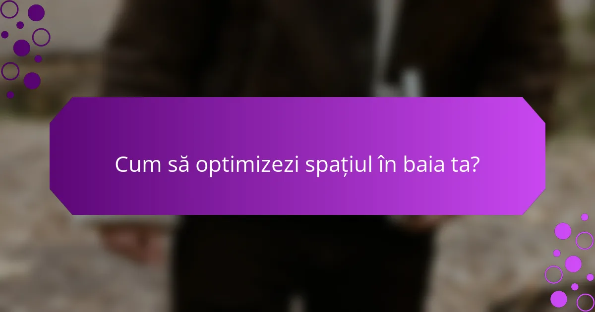 Cum să optimizezi spațiul în baia ta?