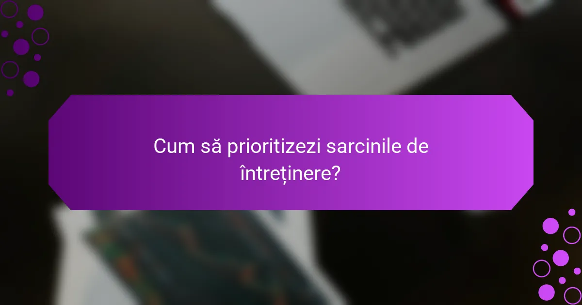 Cum să prioritizezi sarcinile de întreținere?